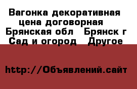 Вагонка декоративная. цена договорная. - Брянская обл., Брянск г. Сад и огород » Другое   